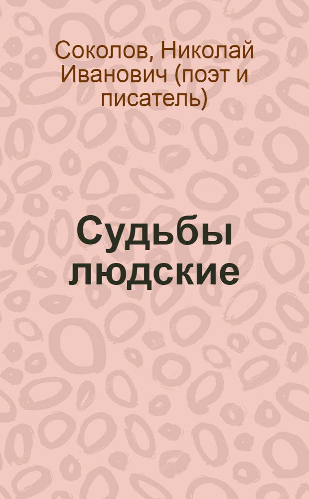Судьбы людские : роман : о генерале-майоре внутренней службы Антонове В.В. и его многочисленном активе