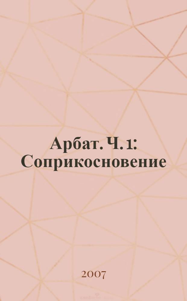 Арбат. Ч. 1 : Соприкосновение