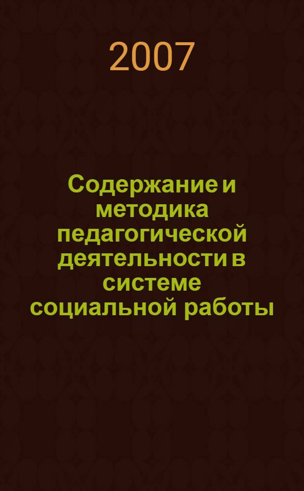 Содержание и методика педагогической деятельности в системе социальной работы : учебное пособие : для студентов специальности "Социальная работа" заочной формы обучения, с использованием дистанционных технологий