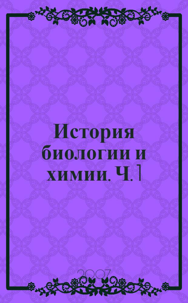 История биологии и химии. Ч. 1 : (С древнейших времен до конца XIX века)