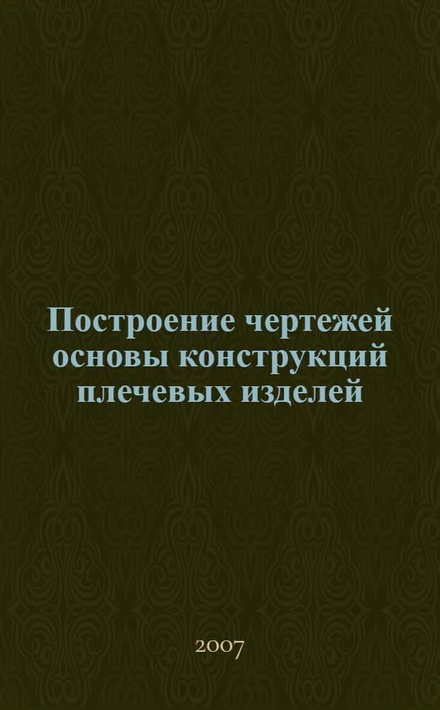 Построение чертежей основы конструкций плечевых изделей : учебное пособие