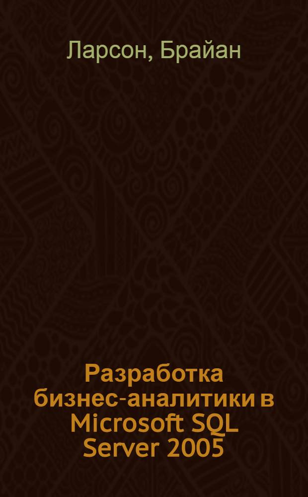 Разработка бизнес-аналитики в Microsoft SQL Server 2005 : эффективное принятие решений, витрины данных, службы интеграции, интеллектуальный анализ данных