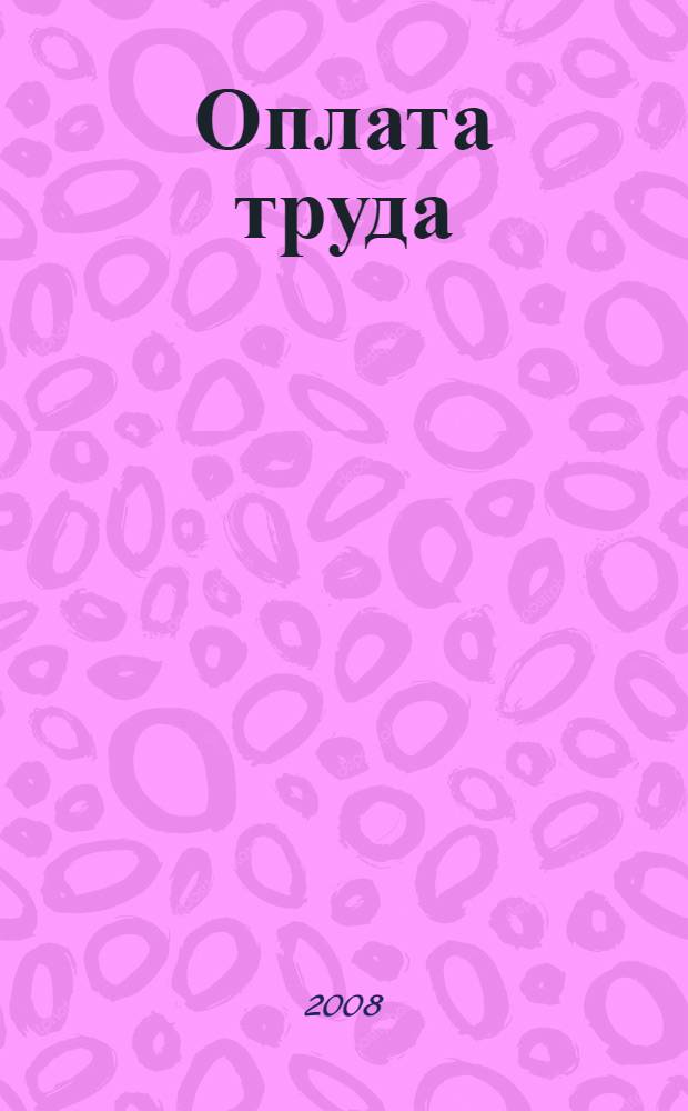 Оплата труда: порядок, правила и исключения : все основные вопросы, связанные с оплатой труда. Последние изменения в трудовом законодательстве. Большое количество практических примеров