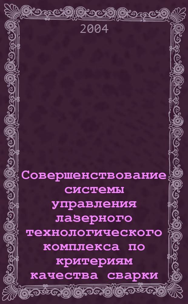 Совершенствование системы управления лазерного технологического комплекса по критериям качества сварки : автореферат диссертации на соискание ученой степени к.т.н. : специальность 05.13.06