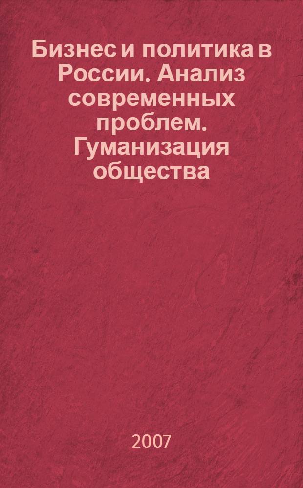 Бизнес и политика в России. Анализ современных проблем. Гуманизация общества : материалы VI межрегиональной научной конференции аспирантов и студентов, 16-17 марта 2007 года