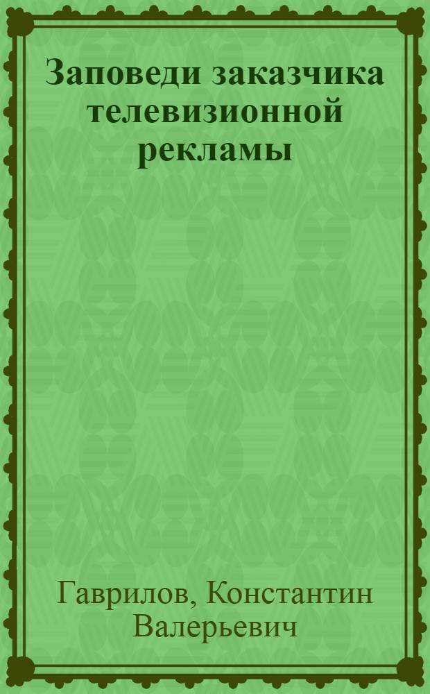 Заповеди заказчика телевизионной рекламы : как сделать успешный рекламный ролик