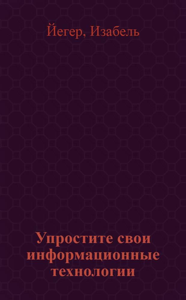 Упростите свои информационные технологии : новые шансы для вас и вашего предприятия