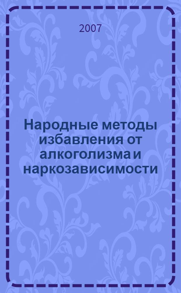 Народные методы избавления от алкоголизма и наркозависимости : советы родственникам больных
