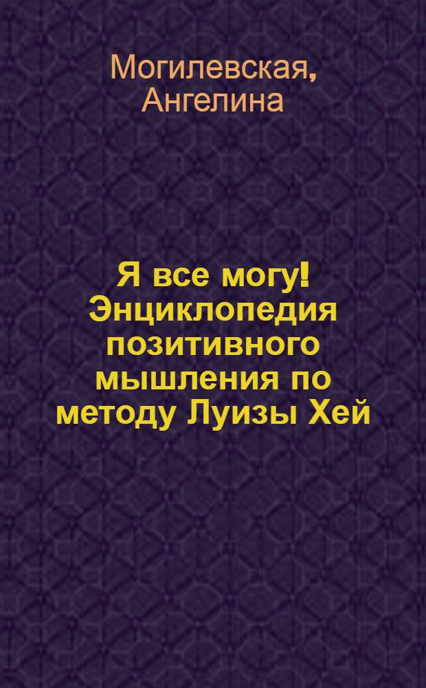 Я все могу! Энциклопедия позитивного мышления по методу Луизы Хей