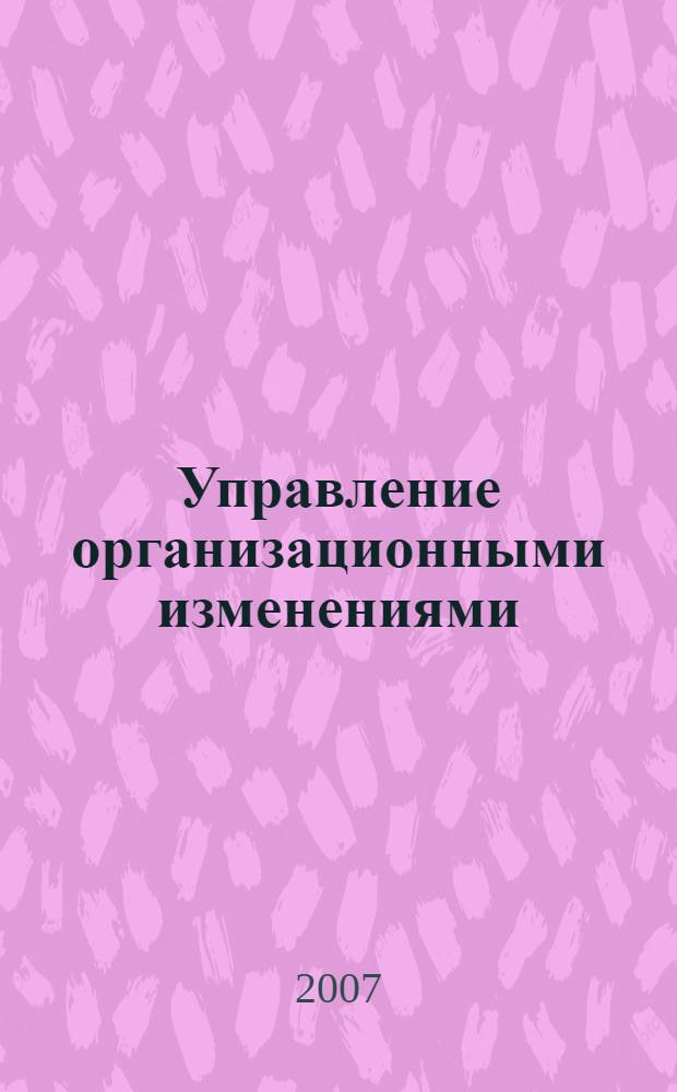 Управление организационными изменениями : (концепция управления по изменениям) : учебно-методическое пособие : для магистрантов направления 080500.68 Менеджмент, обучающихся по программе "Общий стратегический менеджмент"