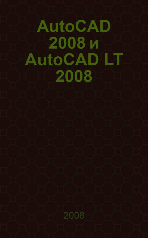 AutoCAD 2008 и AutoCAD LT 2008 : библия пользователя