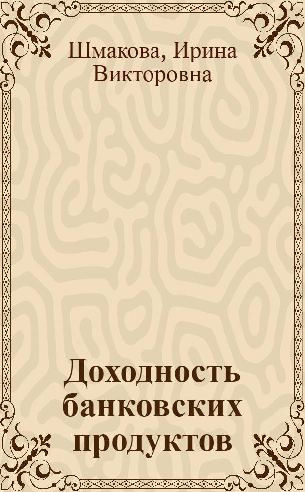 Доходность банковских продуктов: оценка и методы управления : автореферат диссертации на соискание ученой степени к.э.н. : специальность 08.00.10
