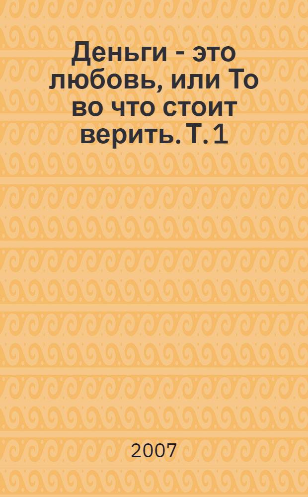Деньги - это любовь, или То во что стоит верить. Т. 1