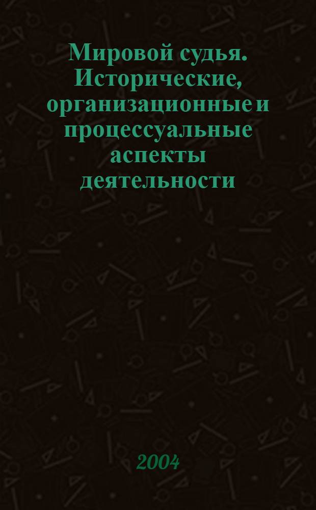 Мировой судья. Исторические, организационные и процессуальные аспекты деятельности : автореферат диссертации на соискание ученой степени д.ю.н. : специальность 12.00.09 : специальность 12.00.11