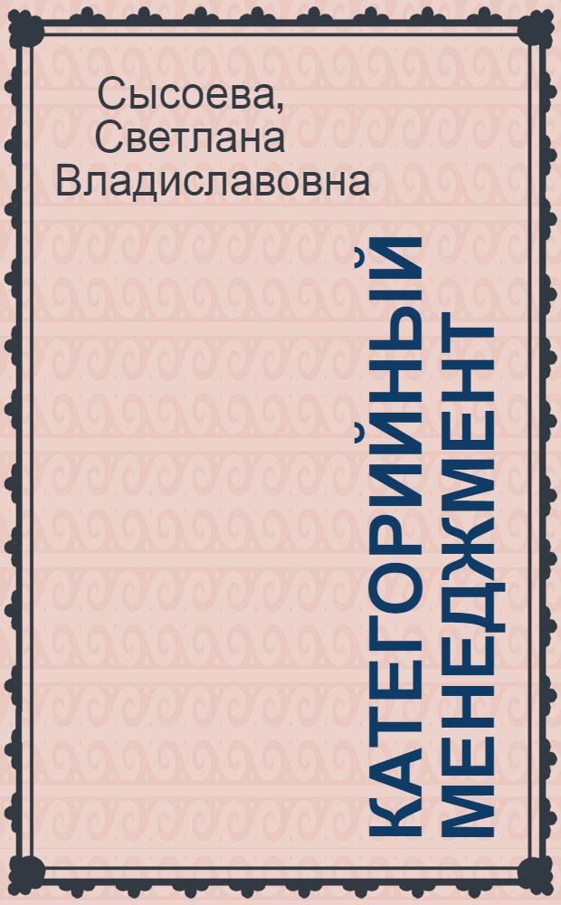 Категорийный менеджмент : курс управления ассортиментом в рознице