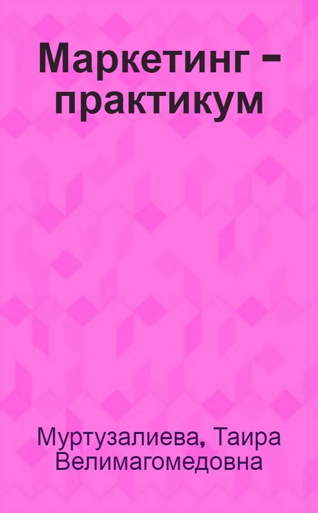Маркетинг - практикум : задачи, кейсы, тесты : учебное пособие для студентов вузов, обучающихся по специальностям 080111 (061500) "Маркетинг" и 080301 (351300) "Коммерция (торговое дело)"