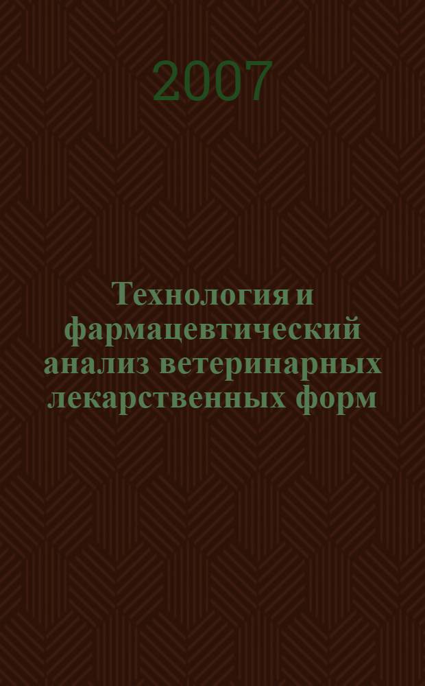 Технология и фармацевтический анализ ветеринарных лекарственных форм : учебное пособие для студентов высших учебных заведений, обучающихся по специальностям 110400 - "Зоотехния" и 110800 - "Ветеринария"