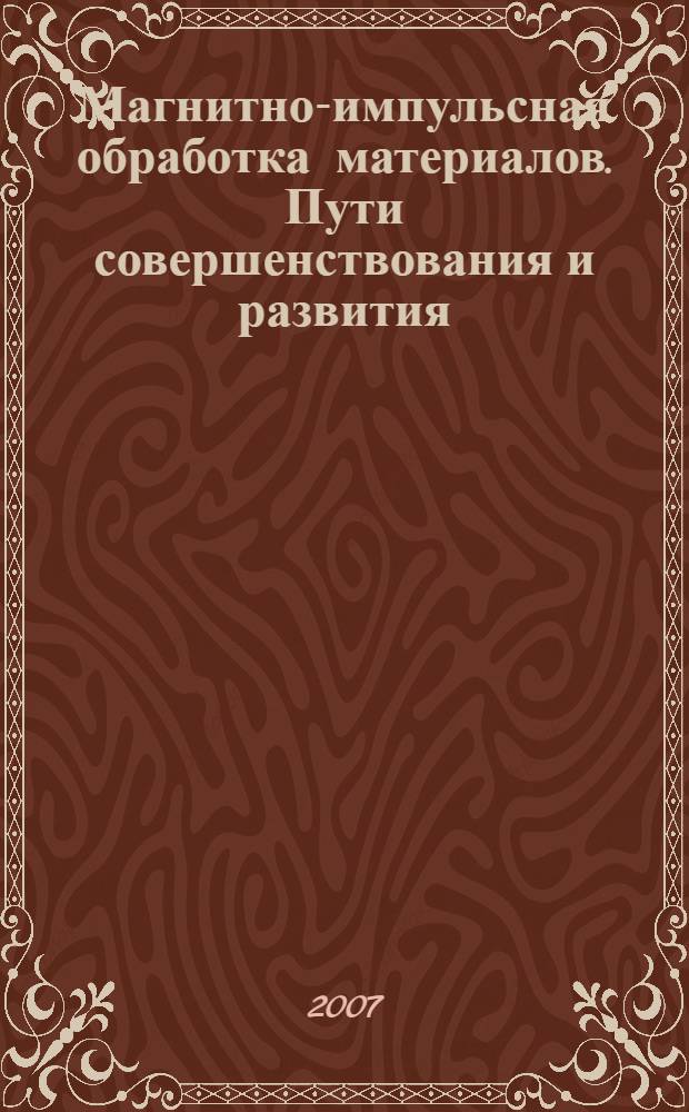 Магнитно-импульсная обработка материалов. Пути совершенствования и развития : труды Международной научно-технической конференции, 18-19 сентября 2007 г