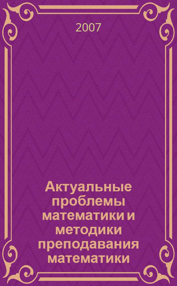 Актуальные проблемы математики и методики преподавания математики : межвузовский сборник научных трудов