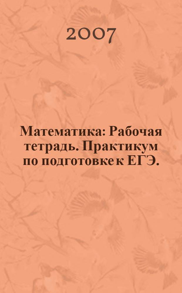 Математика: Рабочая тетрадь. Практикум по подготовке к ЕГЭ.
