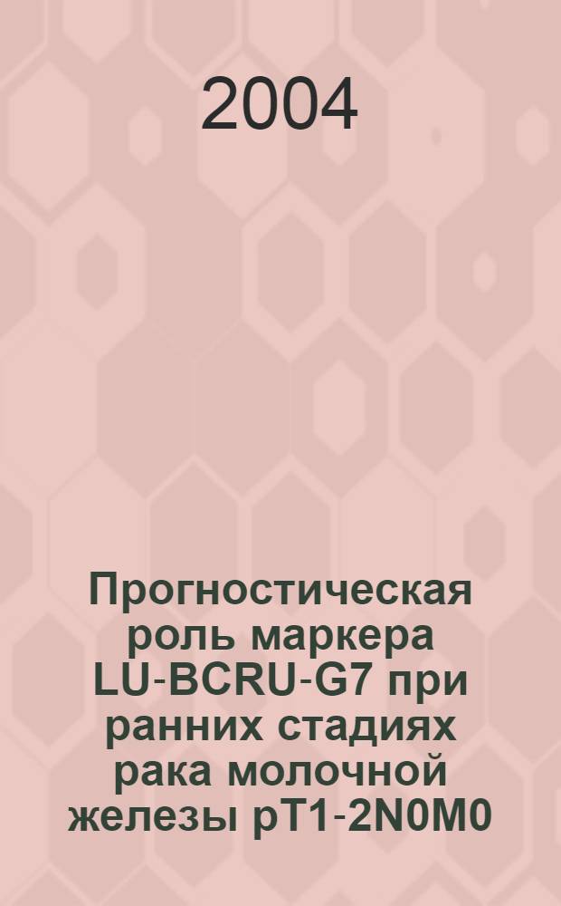 Прогностическая роль маркера LU-BCRU-G7 при ранних стадиях рака молочной железы pT1-2N0M0 : автореферат диссертации на соискание ученой степени к.м.н. : специальность 14.00.14