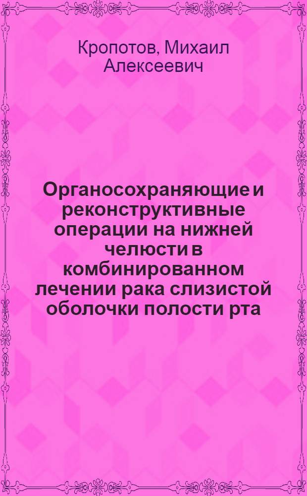 Органосохраняющие и реконструктивные операции на нижней челюсти в комбинированном лечении рака слизистой оболочки полости рта : автореферат диссертации на соискание ученой степени д.м.н. : специальность 14.00.14
