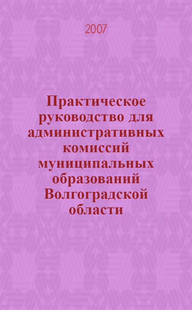 Практическое руководство для административных комиссий муниципальных образований Волгоградской области: образцы процессуальных документов и извлечения из нормативных правовых актов