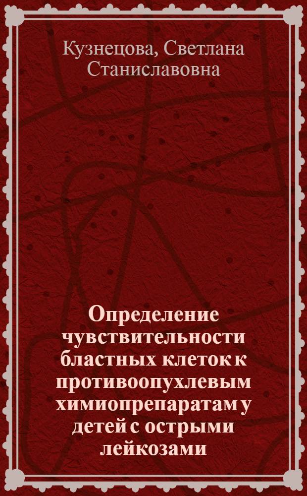 Определение чувствительности бластных клеток к противоопухлевым химиопрепаратам у детей с острыми лейкозами : автореферат диссертации на соискание ученой степени к.м.н. : специальность 14.00.14