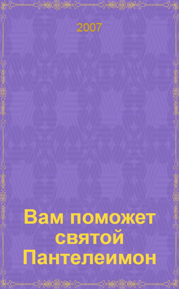 Вам поможет святой Пантелеимон : исцелит недуги, утолит боль, сохранит здоровье