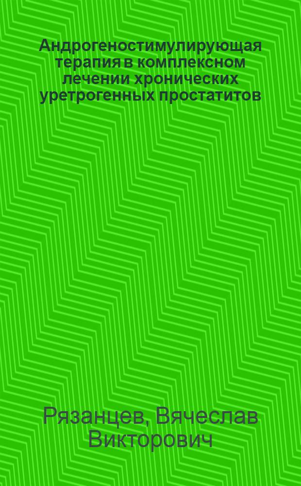 Андрогеностимулирующая терапия в комплексном лечении хронических уретрогенных простатитов, обусловленных бактериальной инфекцией. : автореферат диссертации на соискание ученой степени к.м.н. : специальность 14.00.11