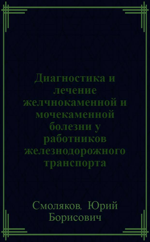 Диагностика и лечение желчнокаменной и мочекаменной болезни у работников железнодорожного транспорта : автореф. дис. на соиск. учен. степ. канд. мед. наук : специальность 14.00.27 : специальность 14.00.40 <Урология>