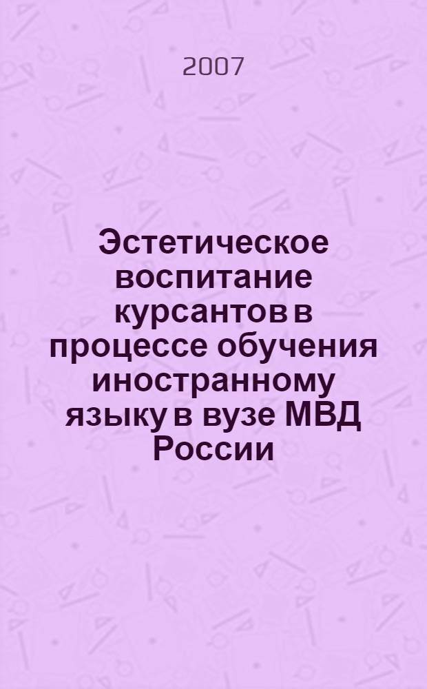 Эстетическое воспитание курсантов в процессе обучения иностранному языку в вузе МВД России : автореф. дис. на соиск. учен. степ. канд. пед. наук : специальность 13.00.01 <Общ. педагогика, история педагогики и образования>