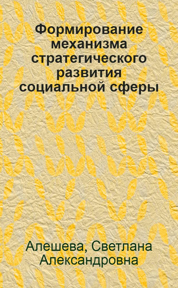 Формирование механизма стратегического развития социальной сферы : автореф. дис. на соиск. учен. степ. канд. экон. наук : специальность 08.00.05 <Экономика и упр. нар. хоз-вом>