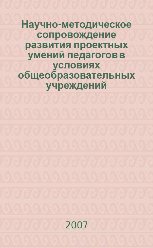 Научно-методическое сопровождение развития проектных умений педагогов в условиях общеобразовательных учреждений : автореф. дис. на соиск. учен. степ. канд. пед. наук : специальность 13.00.01 <Общ. педагогика, история педагогики и образования>