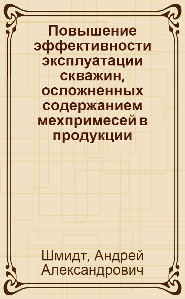Повышение эффективности эксплуатации скважин, осложненных содержанием мехпримесей в продукции : автореф. дис. на соиск. учен. степ. канд. техн. наук : специальность 25.00.17 <Разраб. и эксплуатация нефтяных и газовых месторождений>