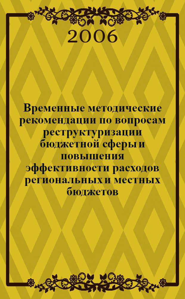 Временные методические рекомендации по вопросам реструктуризации бюджетной сферы и повышения эффективности расходов региональных и местных бюджетов : (краткая концепция реструктуризации государственного и муниципального сектора и повышения эффективности бюджетных расходов на региональном и местном уровнях)