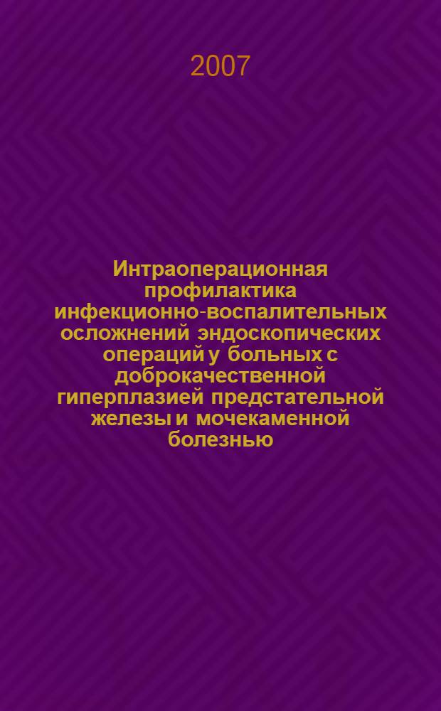 Интраоперационная профилактика инфекционно-воспалительных осложнений эндоскопических операций у больных с доброкачественной гиперплазией предстательной железы и мочекаменной болезнью : автореф. дис. на соиск. учен. степ. канд. мед. наук : специальность 14.00.27