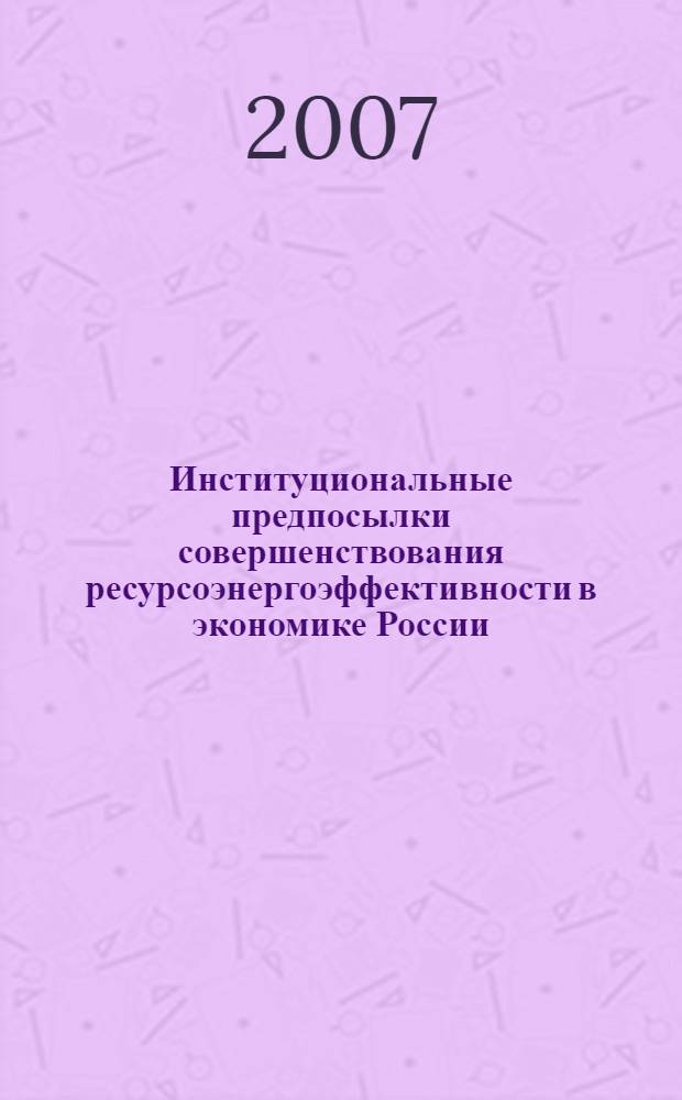 Институциональные предпосылки совершенствования ресурсоэнергоэффективности в экономике России : автореф. дис. на соиск. учен. степ. канд. экон. наук : специальность 08.00.05 <Экономика и упр. нар. хоз-вом>