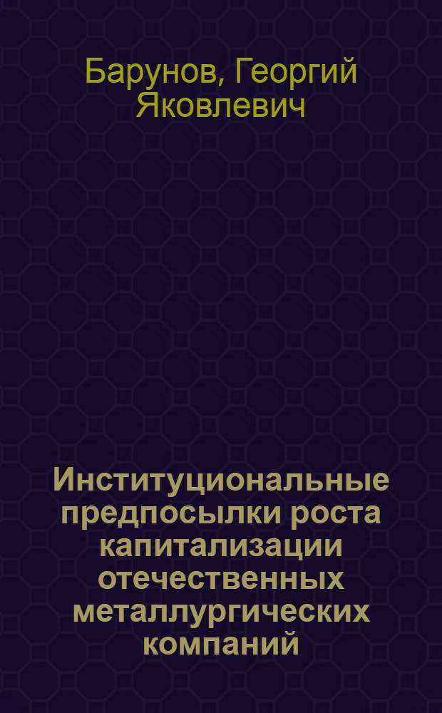 Институциональные предпосылки роста капитализации отечественных металлургических компаний : автореф. дис. на соиск. учен. степ. канд. экон. наук : специальность 08.00.05 <Экономика и упр. нар. хоз-вом>