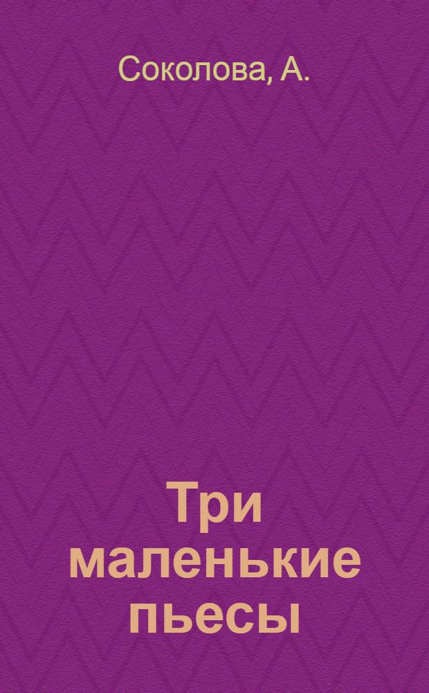 Три маленькие пьесы : для праздника Рождества Христова : сценарии детского или семейного Рождественского праздника