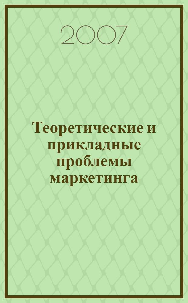 Теоретические и прикладные проблемы маркетинга : материалы научно-практической конференции, 23-24 апреля 2007 года