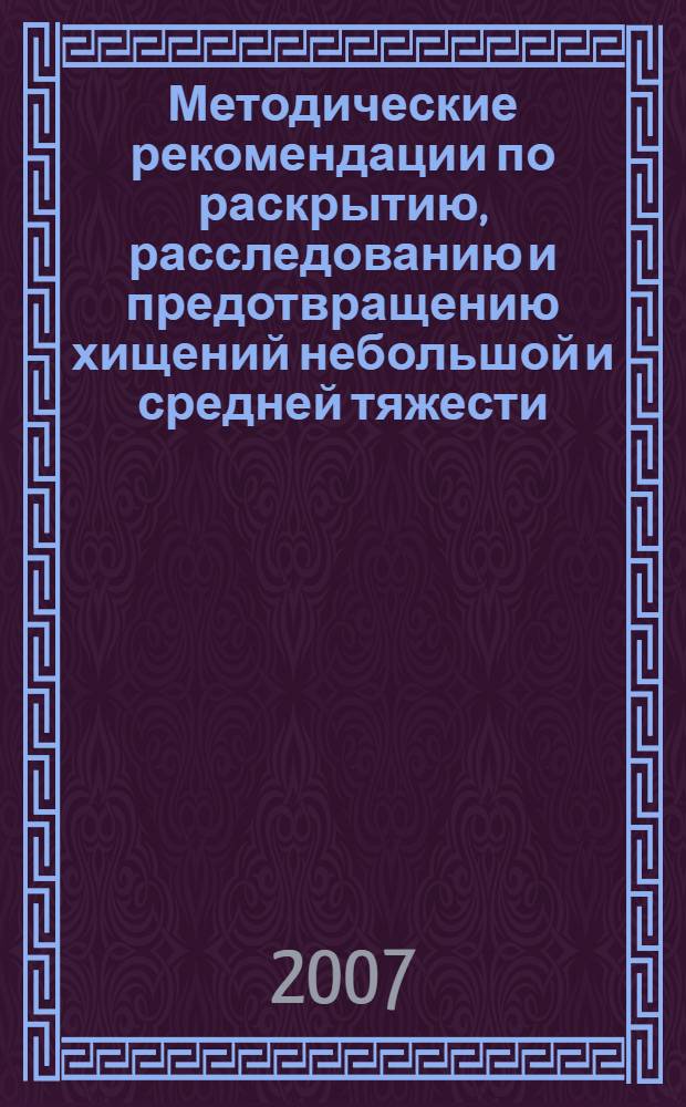 Методические рекомендации по раскрытию, расследованию и предотвращению хищений небольшой и средней тяжести, совершенных на улице и в других общественных местах : учебно-методическое пособие : для курсантов и слушателей образовательных учреждений МВД России юридического профиля, сотрудников органов внутренних дел