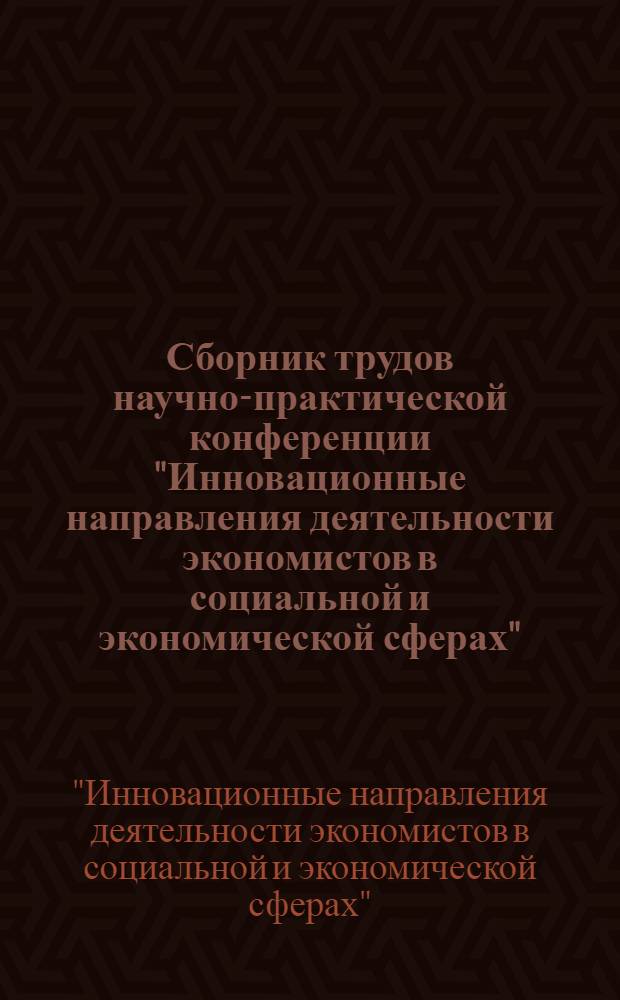 Сборник трудов научно-практической конференции "Инновационные направления деятельности экономистов в социальной и экономической сферах"