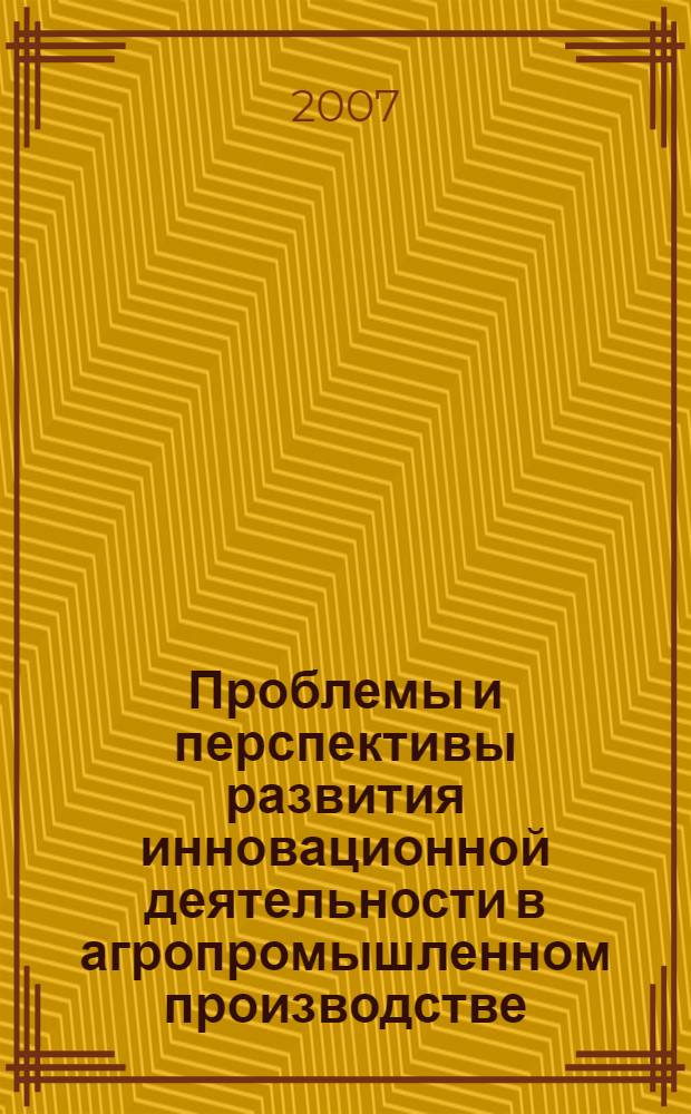 Проблемы и перспективы развития инновационной деятельности в агропромышленном производстве. Ч. 1 : Экономический механизм развития АПК ; Экономико-правовые проблемы государственного регулирования и управления АПК ; Информационные технологии, модели и социально-философские проблемы развития села