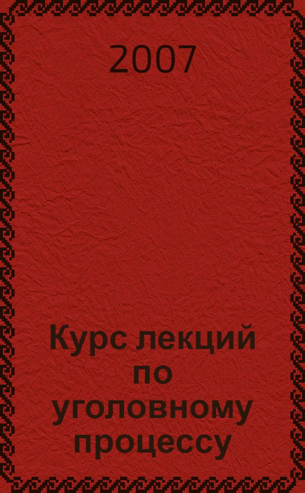 Курс лекций по уголовному процессу : общие положения : учебное пособие