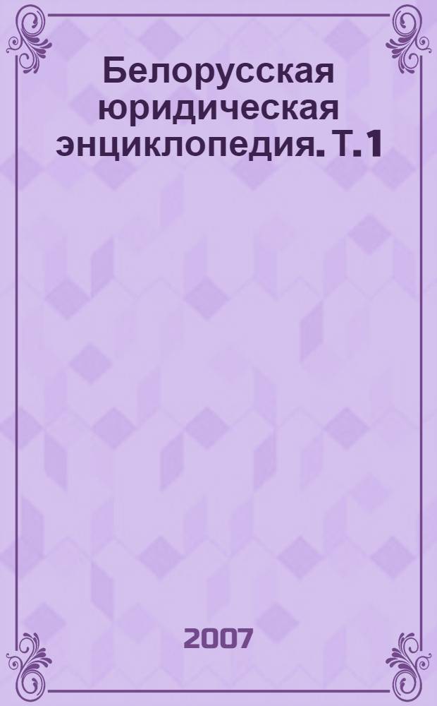 Белорусская юридическая энциклопедия. Т. 1 : [А - И]