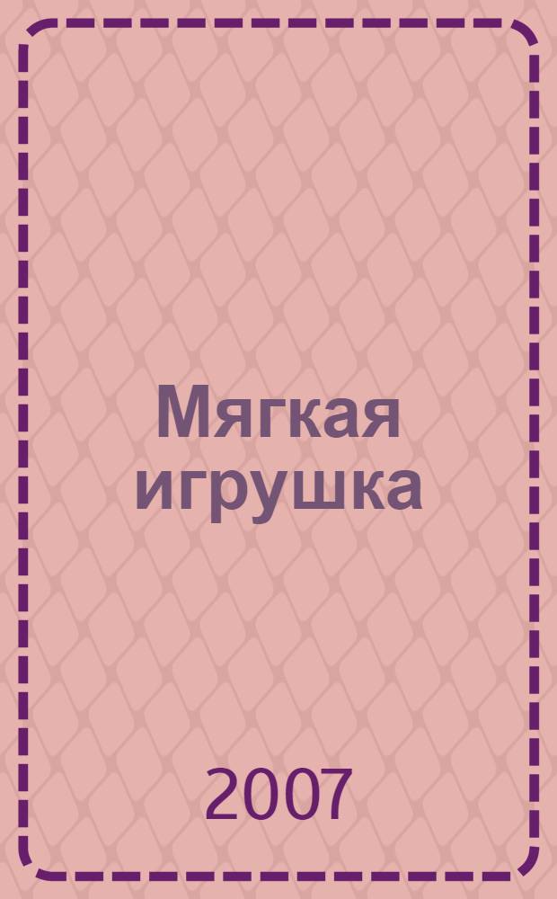 Мягкая игрушка : выкройки изделий, приемы изготовления, пошаговые инструкции