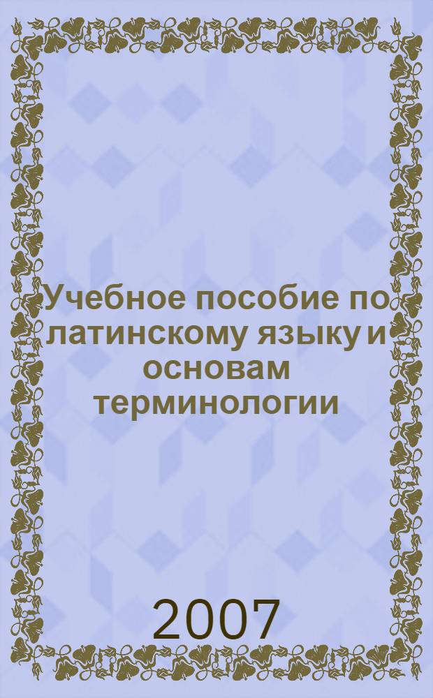 Учебное пособие по латинскому языку и основам терминологии : для студентов биотехнологического факультета