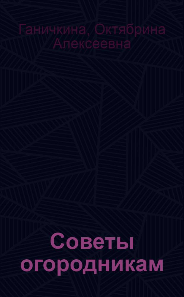 Советы огородникам : наиболее полное справочное издание