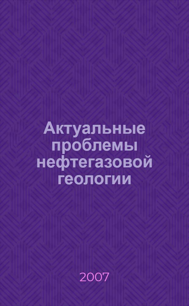 Актуальные проблемы нефтегазовой геологии = Topical problems of oil-gas geology : сборник материалов Международной научно-практической конференции, посвященной памяти члена-корреспондента РАН М. Д. Белонина, 3-5 октября 2007 г